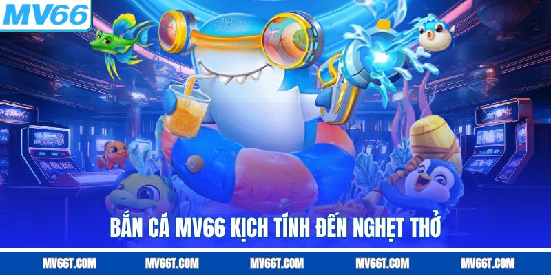 Bắn cá MV66 kịch tính đến nghẹt thở