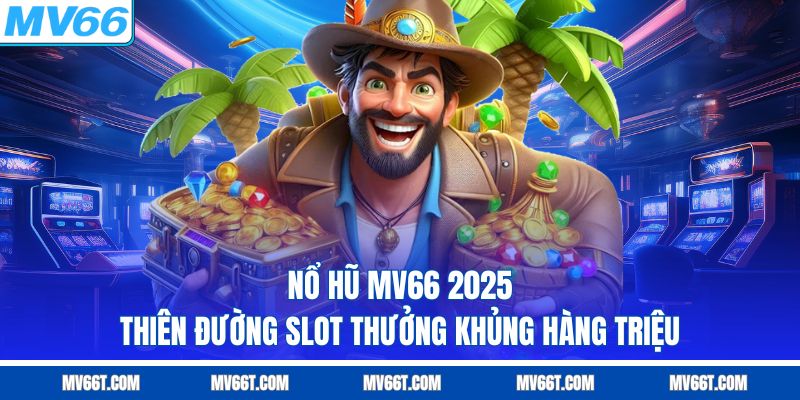 Nổ Hũ MV66 2025: Thiên Đường Slot Thưởng Khủng Hàng Triệu