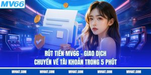 Rút Tiền MV66 - Giao Dịch Chuyển Về Tài Khoản Trong 5 Phút